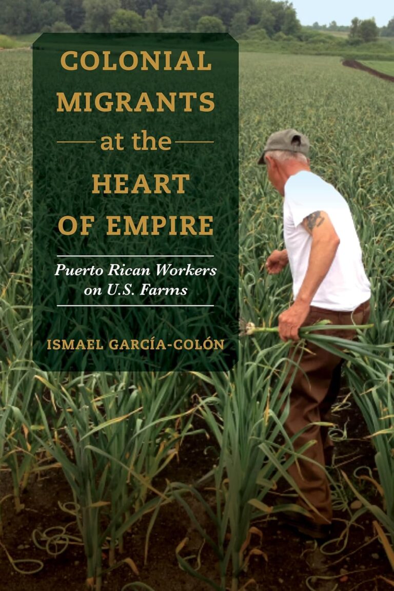 Colonial Migrants at the Heart of Empire: Puerto Rican Workers on U.S. Farms, by Ismael García-Colón