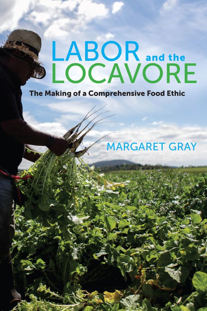 Labor and the Locavore: The Making of a Comprehensive Food Ethic, by Margaret Gray
